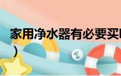 家用净水器有必要买吗（家里需要装净水器吗）