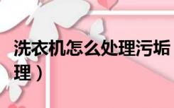 洗衣机怎么处理污垢（洗衣机里的污垢怎么清理）