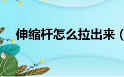 伸缩杆怎么拉出来（伸缩杆怎么缩回去）