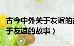 古今中外关于友谊的故事有哪些（古今中外关于友谊的故事）