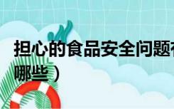 担心的食品安全问题有哪些（食品安全问题有哪些）