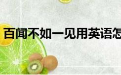 百闻不如一见用英语怎么说（百闻不如一见）