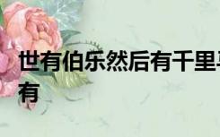 世有伯乐然后有千里马千里马常有而伯乐不常有