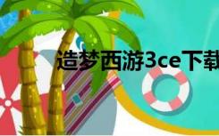 造梦西游3ce下载（造梦西游3ce）