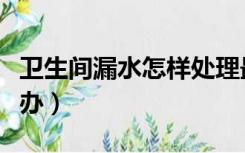 卫生间漏水怎样处理最简单（卫生间漏水怎么办）