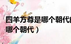 四羊方尊是哪个朝代的历史人物（四羊方尊是哪个朝代）