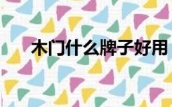 木门什么牌子好用（木门什么牌子好）
