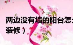 两边没有墙的阳台怎么装（阳台两边的墙怎样装修）