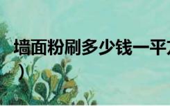 墙面粉刷多少钱一平方（粉刷墙面多少钱一平）