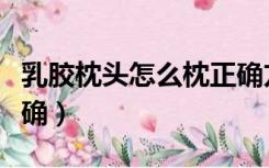 乳胶枕头怎么枕正确方法（乳胶枕头怎么枕正确）