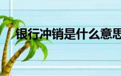 银行冲销是什么意思（冲销是什么意思）