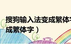 搜狗输入法变成繁体字怎么改（搜狗输入法变成繁体字）