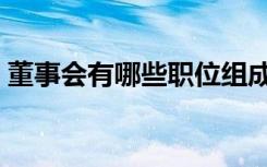 董事会有哪些职位组成（董事会有哪些职位）
