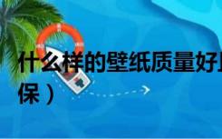什么样的壁纸质量好且环保（哪种壁纸比较环保）