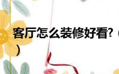 客厅怎么装修好看?（怎样装饰客厅比较好看）