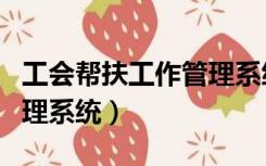 工会帮扶工作管理系统登录（工会帮扶工作管理系统）