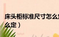 床头柜标准尺寸怎么定尺（床头柜标准尺寸怎么定）