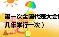 第一次全国代表大会哪年召开（全国代表大会几年举行一次）