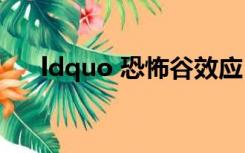 ldquo 恐怖谷效应 rdquo 指的是什么
