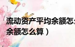 流动资产平均余额怎么算公式（流动资产平均余额怎么算）