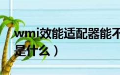 wmi效能适配器能不能关（wmi效能适配器是什么）