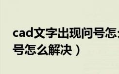 cad文字出现问号怎么解决（cad字体出现问号怎么解决）