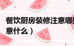 餐饮厨房装修注意哪些细节（餐饮装修需要注意什么）