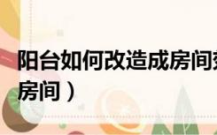 阳台如何改造成房间效果图（阳台如何改造成房间）