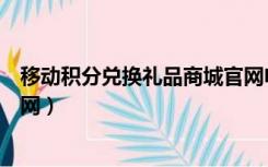移动积分兑换礼品商城官网电话（移动积分商城兑换礼品官网）