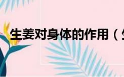 生姜对身体的作用（生姜的益处及副作用）