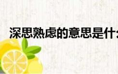 深思熟虑的意思是什么（深思熟虑的意思）