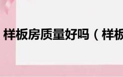 样板房质量好吗（样板房的装修质量怎么样）