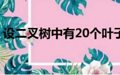 设二叉树中有20个叶子结点,5个度为1的结点