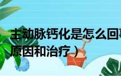 主动脉钙化是怎么回事怎么治疗（动脉钙化的原因和治疗）