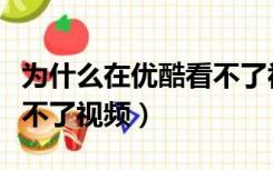 为什么在优酷看不了视频了（为什么在优酷看不了视频）