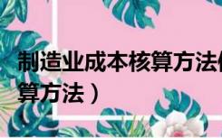 制造业成本核算方法体系研究（制造业成本核算方法）