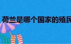 荷兰是哪个国家的殖民地（荷兰是哪个国家）