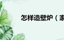 怎样造壁炉（家里怎么装壁炉）