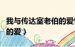 我与传达室老伯的爱情故事（我与传达室老伯的爱）