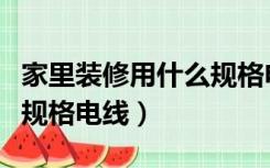 家里装修用什么规格电线管（家里装修用什么规格电线）