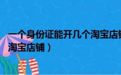 一个身份证能开几个淘宝店铺,为什么（一个身份证能开几个淘宝店铺）
