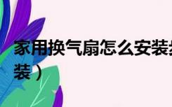 家用换气扇怎么安装步骤（家用换气扇怎么安装）