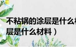 不粘锅的涂层是什么材料有毒吗（不粘锅的涂层是什么材料）