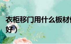 衣柜移门用什么板材做好（衣柜移门什么材质好）