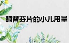 酮替芬片的小儿用量（酮替芬片儿童用量）