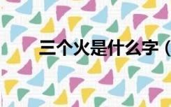 三个火是什么字（四个火是什么字）