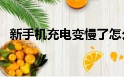 新手机充电变慢了怎么回事（新手机充电）