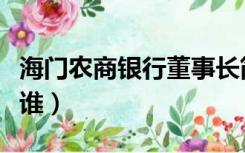 海门农商银行董事长简介（海门农商行行长是谁）
