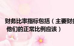 财务比率指标包括（主要财务指标有哪些 他们是怎么计算的 他们的正常比例应该）