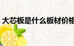大芯板是什么板材价格（大芯板是什么板材）